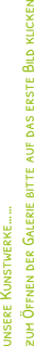 unsere Kunstwerke  zum ffnen der Galerie bitte auf das erste Bild klicken